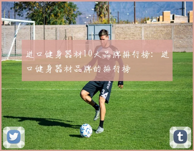 进口健身器材10大品牌排行榜:进口健身器材品牌的排行榜