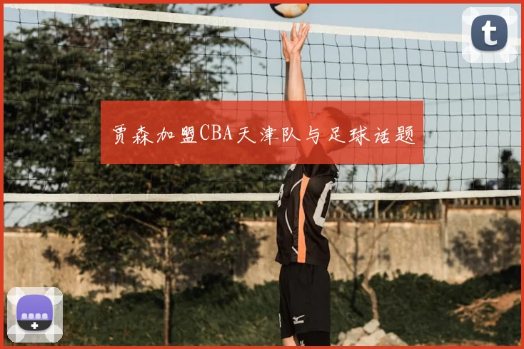 贾森加盟CBA天津队与足球话题