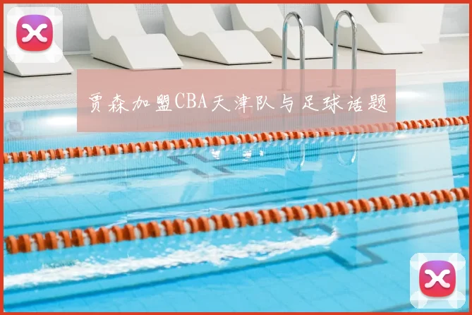 贾森加盟CBA天津队与足球话题