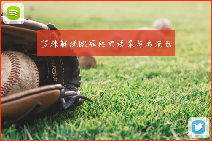 贺炜解说欧冠经典语录与名场面